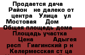 Продается дача. › Район ­ не далеко от центра › Улица ­ ул.Мостовая  › Дом ­ № 7 › Общая площадь дома ­ 43 › Площадь участка ­ 25 000 › Цена ­ 300 - Адыгея респ., Гиагинский р-н, Келермесская ст-ца Недвижимость » Дома, коттеджи, дачи продажа   . Адыгея респ.